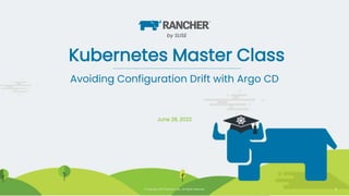 © Copyright 2020 Rancher Labs. All Rights Reserved. Confidential 1
© Copyright 2020 Rancher Labs. All Rights Reserved. 1
Kubernetes Master Class
June 28, 2022
Avoiding Configuration Drift with Argo CD
by SUSE
 