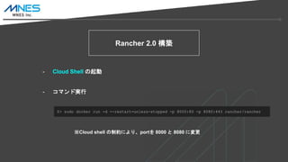 Rancher 2.0 B
- Cloud Shell 
- ޥɌg
$> sudo docker run -d --restart=unless-stopped -p 8000:80 -p 8080:443 rancher/rancher
Cloud shell Ƽsˤꡢport 8000  8080 ˉ
 