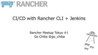 CI/CD with Rancher CLI + Jenkins
Rancher Meetup Tokyo #1
Go Chiba @go_chiba
 
