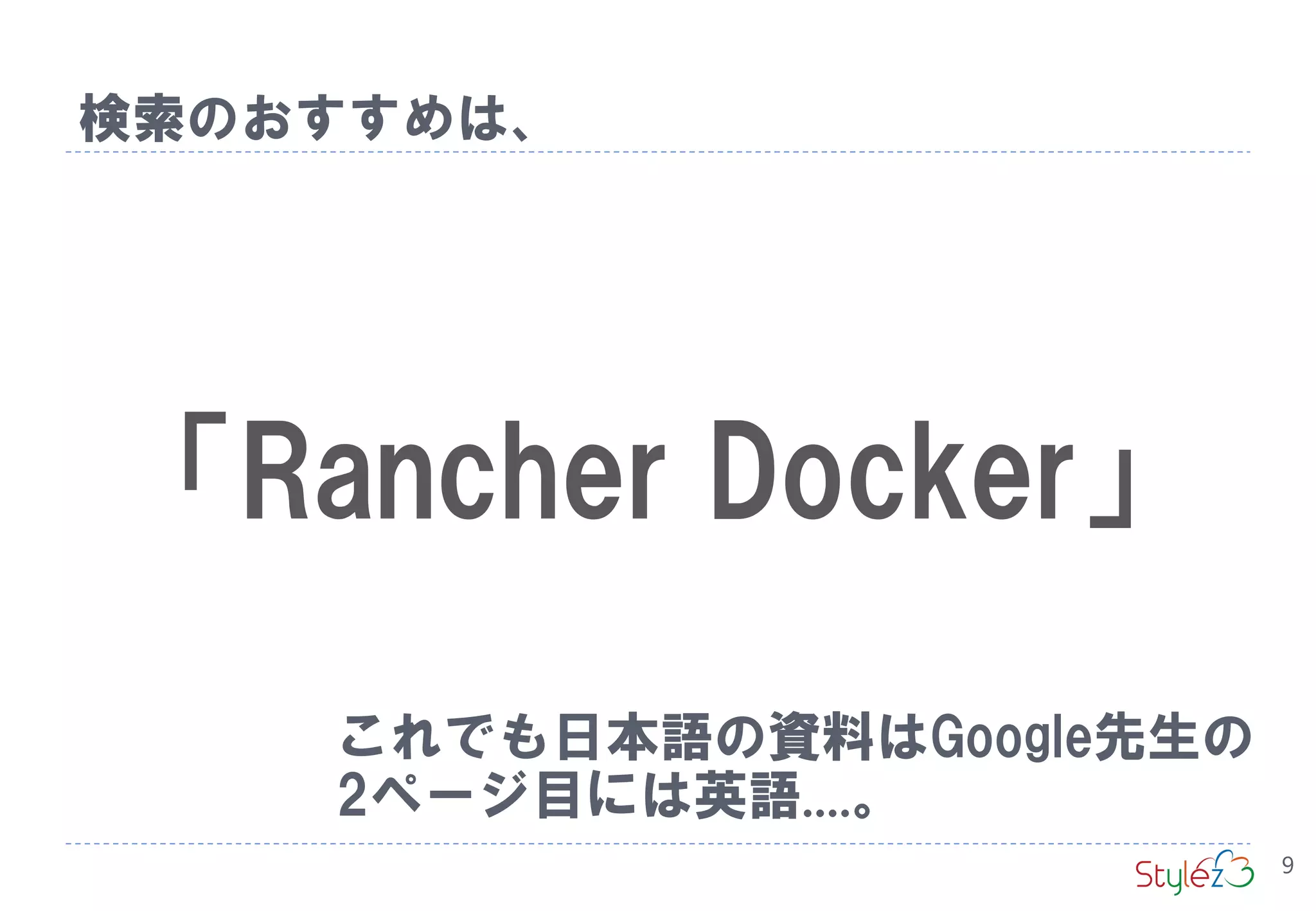 「Rancher Docker」
検索のおすすめは、
これでも日本語の資料はGoogle先生の
2ページ目には英語....。
9
 