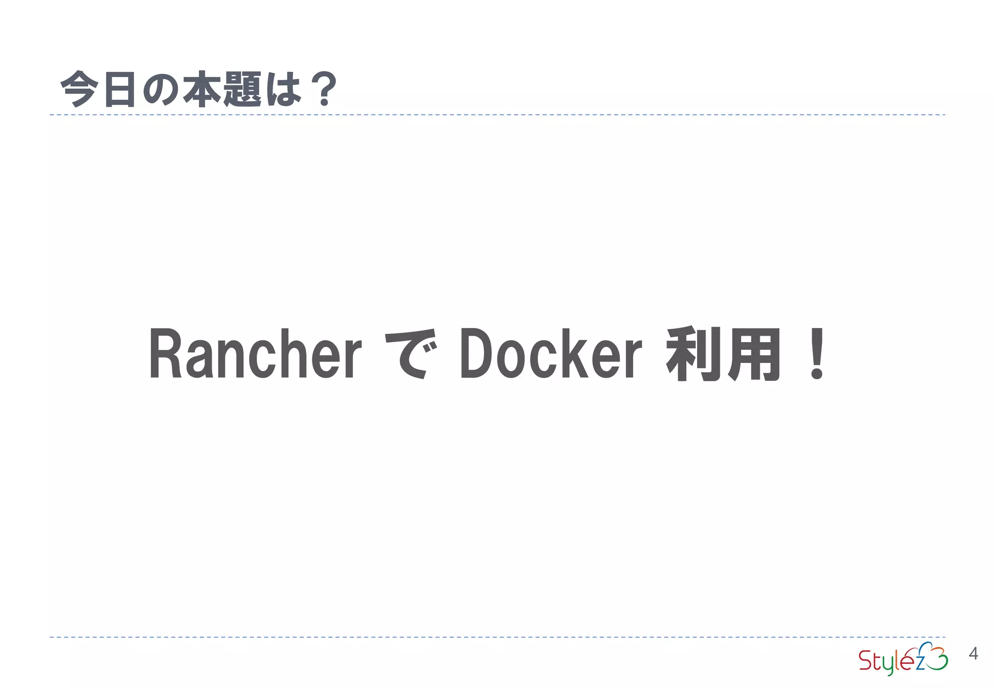 Rancher で Docker 利用！
今日の本題は？
4
 