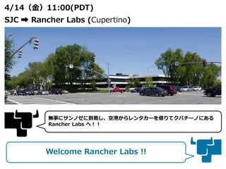 4/14（金）11:00(PDT)
SJC ➡ Rancher Labs (Cupertino)
無事にサンノゼに到着し、空港からレンタカーを借りてクパチーノにある
Rancher Labs へ！！
Welcome Rancher Labs !!
 