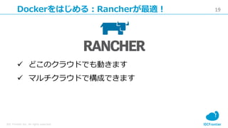 19
IDC Frontier Inc. All rights reserved.
Dockerをはじめる：Rancherが最適！
 どこのクラウドでも動きます
 マルチクラウドで構成できます
 