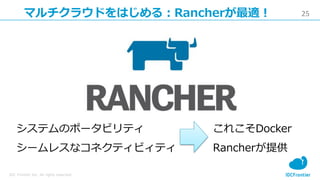 25
IDC Frontier Inc. All rights reserved.
マルチクラウドをはじめる：Rancherが最適！
システムのポータビリティ
シームレスなコネクティビィティ
これこそDocker
Rancherが提供
 