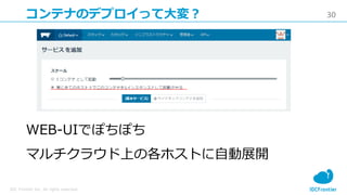 30
IDC Frontier Inc. All rights reserved.
コンテナのデプロイって大変？
WEB-UIでぽちぽち
マルチクラウド上の各ホストに自動展開
 
