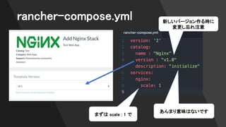 rancher-compose.yml 新しいバージョン作る時に
変更し忘れ注意
あんまり意味はないです
まずは scale : 1 で
 