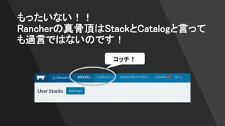 もったいない！！
Rancherの真骨頂はStackとCatalogと言って
も過言ではないのです！
コッチ！
 