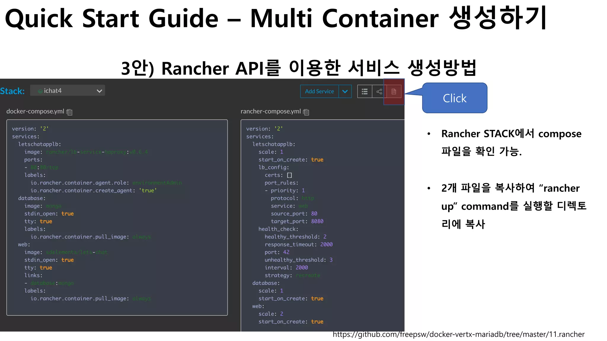 Quick Start Guide – Multi Container 생성하기
3안) Rancher API를 이용한 서비스 생성방법
https://github.com/freepsw/docker-vertx-mariadb/tree/master/11.rancher
• Rancher STACK에서 compose
파일을 확인 가능.
• 2개 파일을 복사하여 “rancher
up” command를 실행할 디렉토
리에 복사
Click
 
