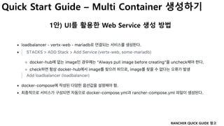 Quick Start Guide – Multi Container 생성하기
1안) UI를 활용한 Web Service 생성 방법
RANCHER QUICK GUIDE 참고
 