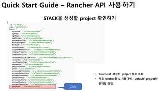 Quick Start Guide – Rancher API 사용하기
STACK을 생성할 project 확인하기
Click
• Rancher에 생성된 project 정보 조회
• 처음 rancher를 설치했다면, “Default” project만
존재할 것임.
 