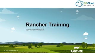 © 2015 Rancher Labs, Inc.© 2016 Rancher Labs, Inc .
Rancher Training
Jonathan Baraldi
 