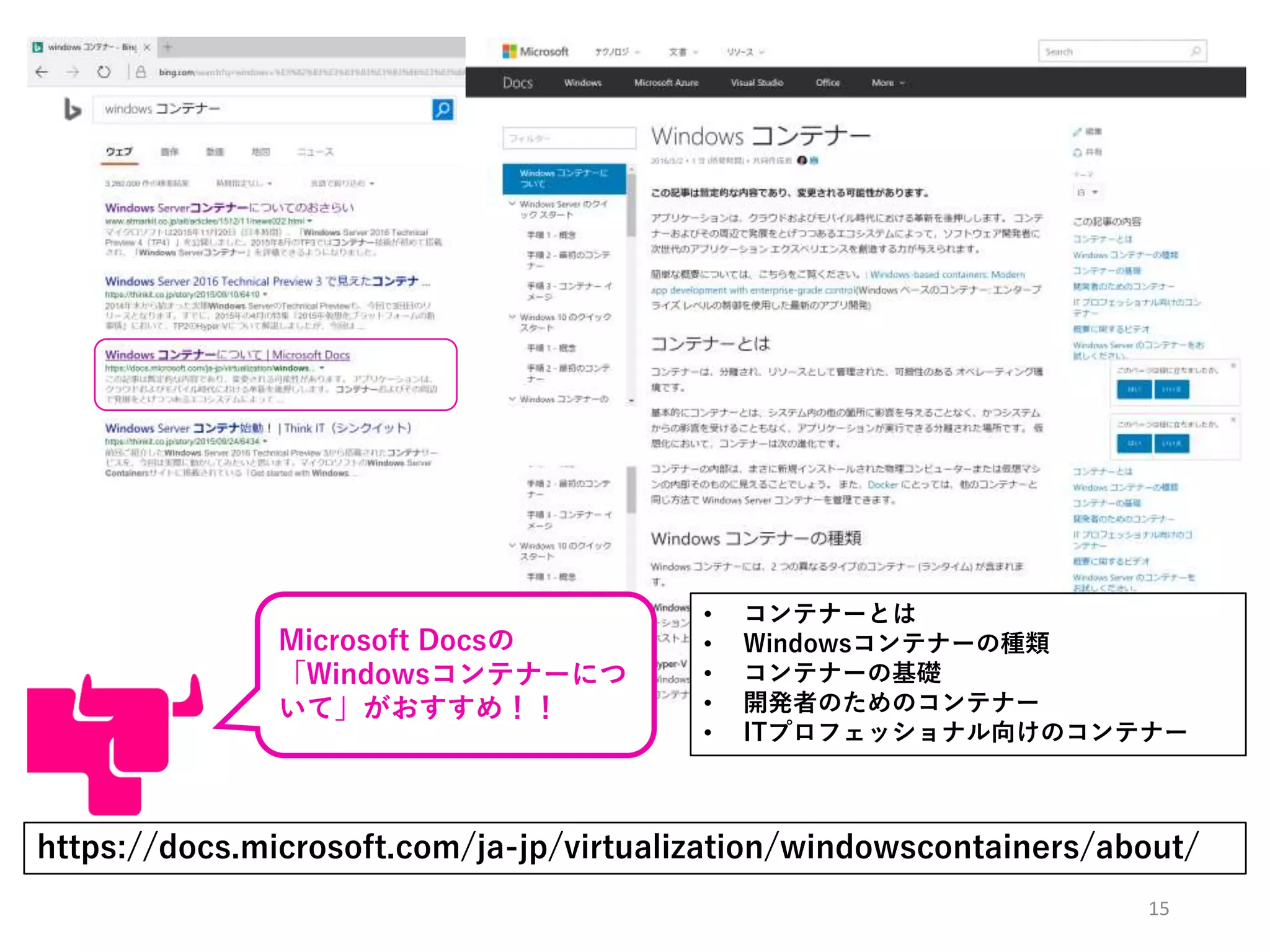 15
https://docs.microsoft.com/ja-jp/virtualization/windowscontainers/about/
• コンテナーとは
• Windowsコンテナーの種類
• コンテナーの基礎
• 開発者のためのコンテナー
• ITプロフェッショナル向けのコンテナー
Microsoft Docsの
「Windowsコンテナーにつ
いて」がおすすめ！！
 