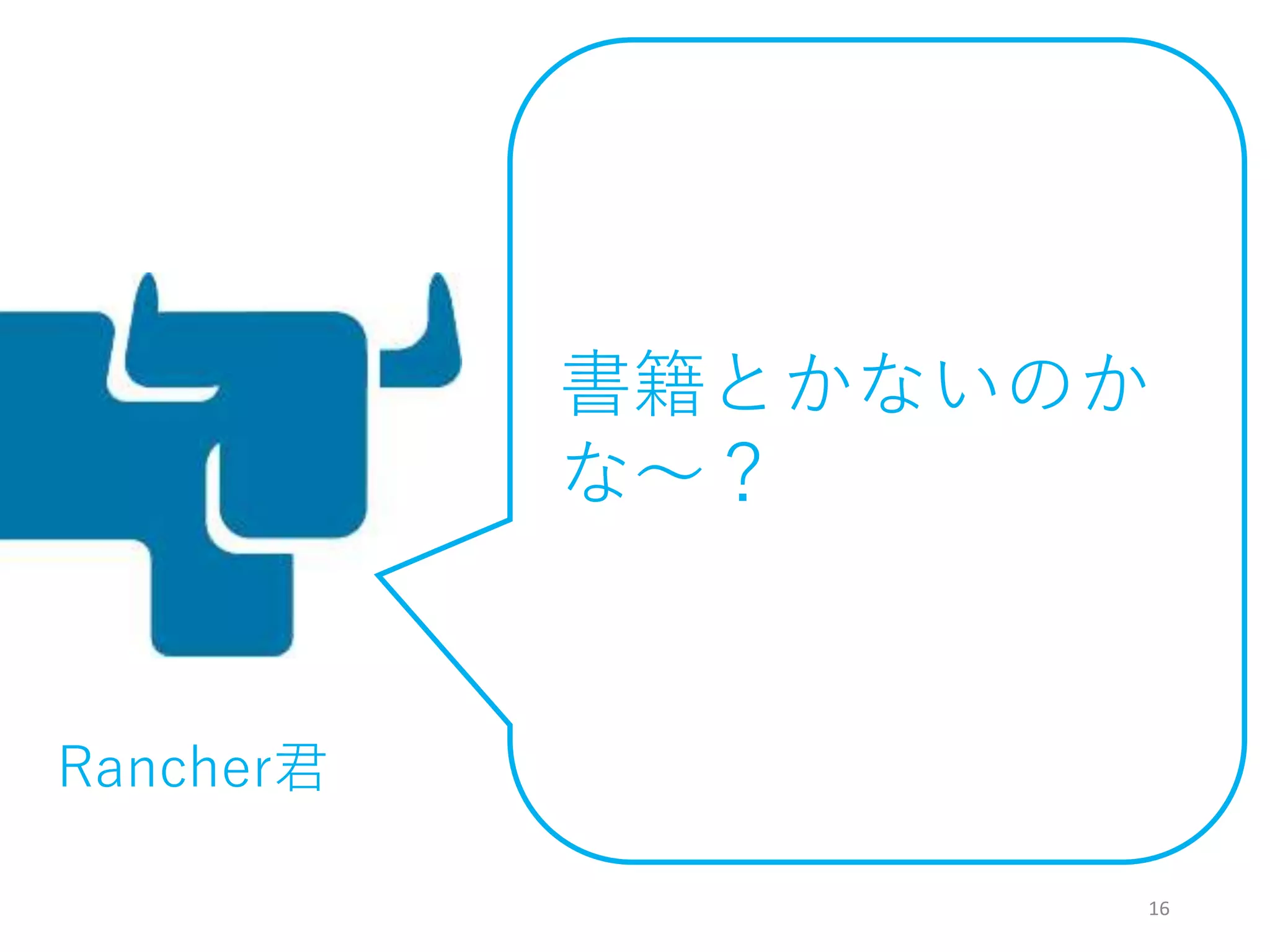 16
書籍とかないのか
な～？
Rancher君
 