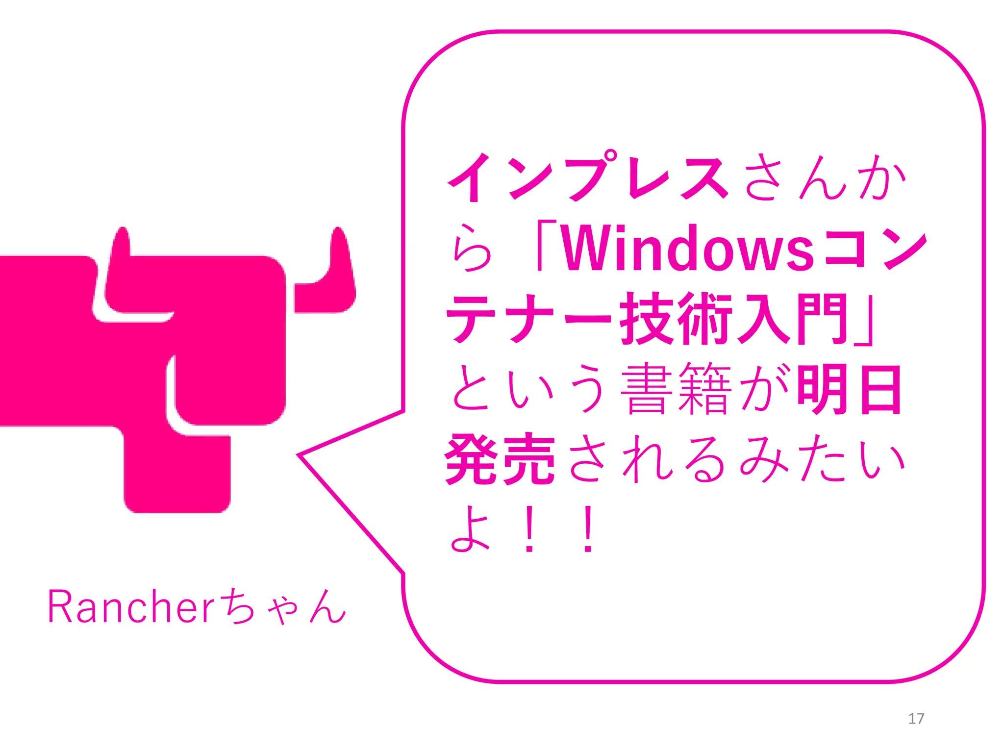 17
インプレスさんか
ら「Windowsコン
テナー技術入門」
という書籍が明日
発売されるみたい
よ！！
Rancherちゃん
 