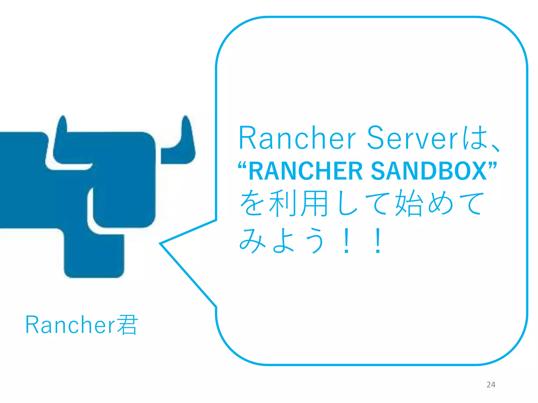24
Rancher Serverは、
“RANCHER SANDBOX”
を利用して始めて
みよう！！
Rancher君
 