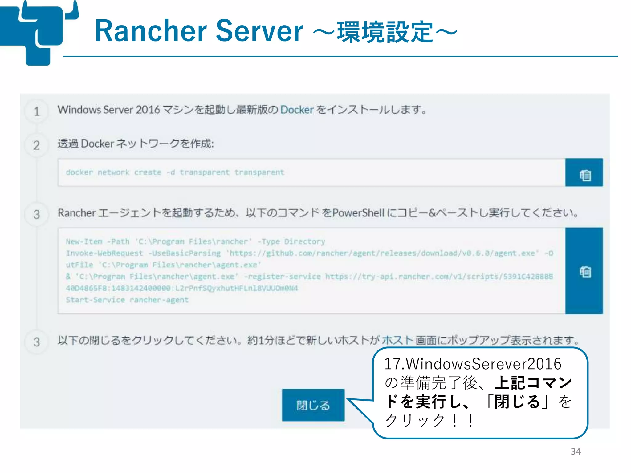 34
Rancher Server ～環境設定～
17.WindowsSerever2016
の準備完了後、上記コマン
ドを実行し、「閉じる」を
クリック！！
 