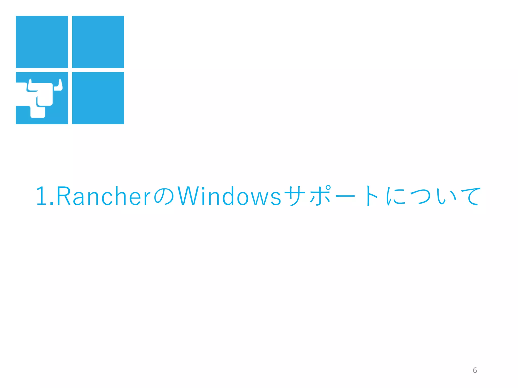 6
1.RancherのWindowsサポートについて
 