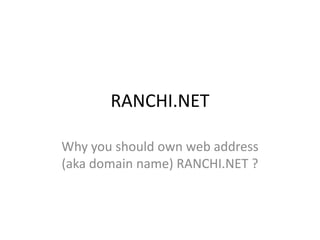 RANCHI.NET
Why you should own web address
(aka domain name) RANCHI.NET ?
 