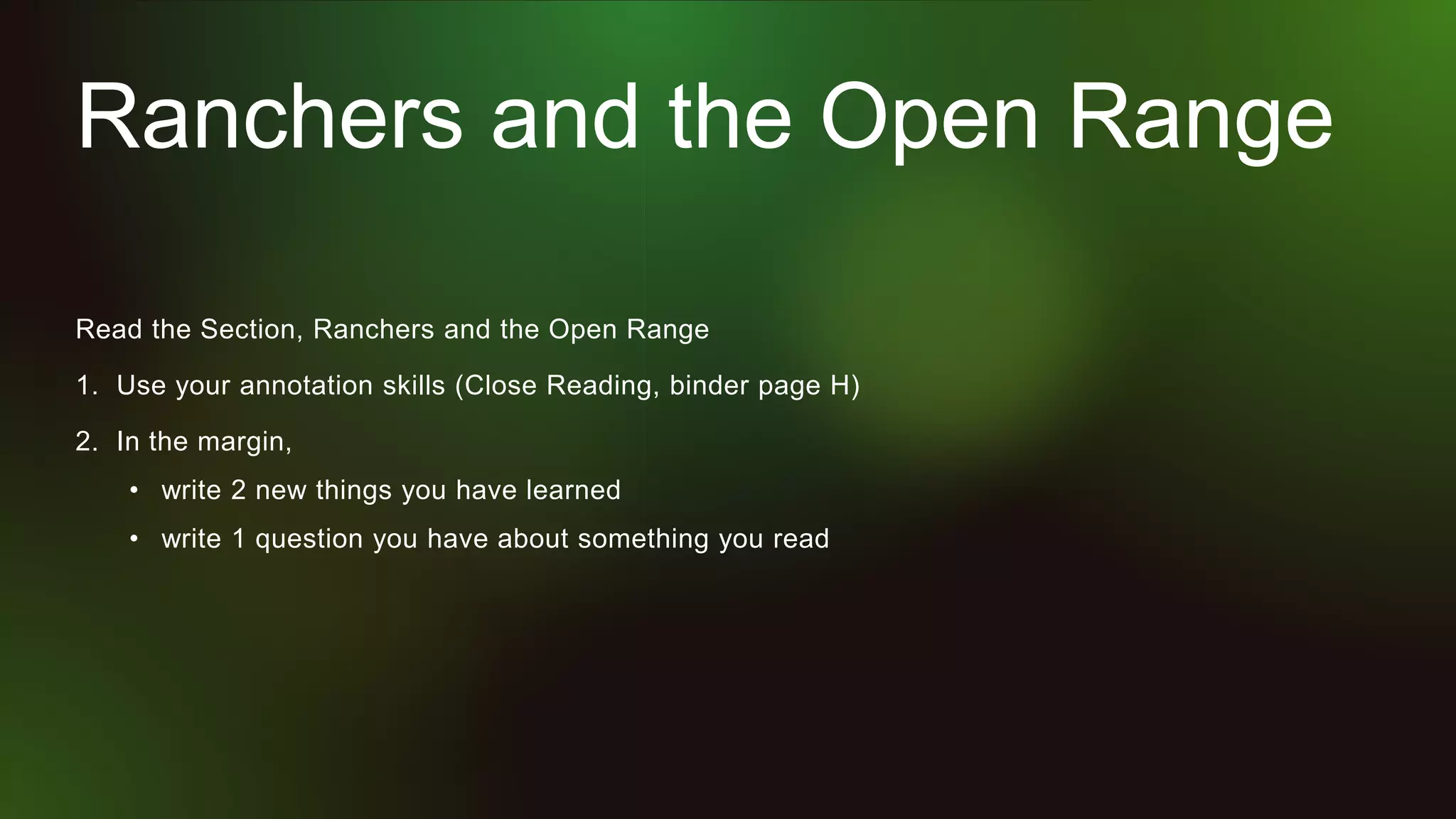 Ranchers and the Open Range
Read the Section, Ranchers and the Open Range
1. Use your annotation skills (Close Reading, binder page H)
2. In the margin,
• write 2 new things you have learned
• write 1 question you have about something you read
 