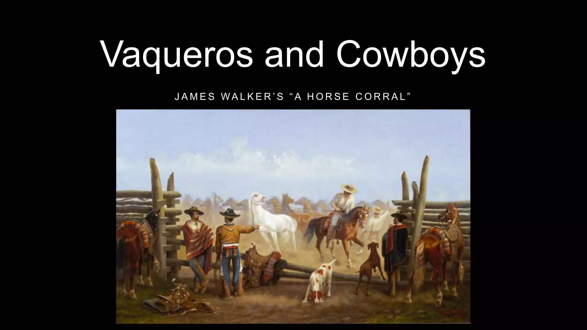 Vaqueros and Cowboys
J A M E S W A L K E R ’ S “ A H O R S E C O R R A L ”
 
