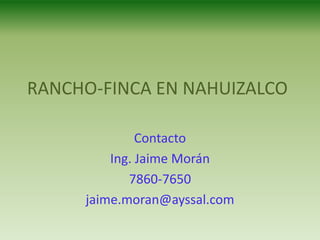 RANCHO-FINCA EN NAHUIZALCO

              Contacto
         Ing. Jaime Morán
            7860-7650
     jaime.moran@ayssal.com
 