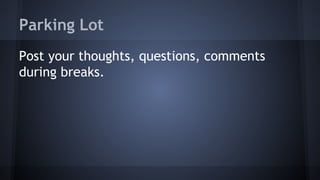 Parking Lot
Post your thoughts, questions, comments
during breaks.
 