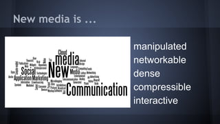 New media is ...
● manipulated
● networkable
● dense
● compressible
● interactive
 