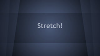 Stretch!
 