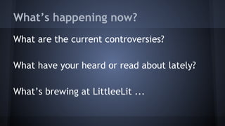 What’s happening now?
What are the current controversies?
What have your heard or read about lately?
What’s brewing at LittleeLit ...
 