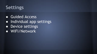 Settings
● Guided Access
● Individual app settings
● Device settings
● WiFi/Network
 