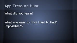 App Treasure Hunt
What did you learn?
What was easy to find? Hard to find?
Impossible???
 