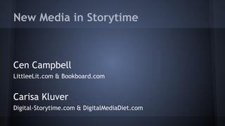 New Media in Storytime
Cen Campbell
LittleeLit.com & Bookboard.com
Carisa Kluver
Digital-Storytime.com & DigitalMediaDiet.com
 