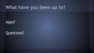 What have you been up to?
Apps?
Questions?
 