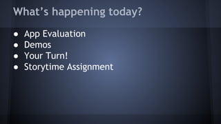 What’s happening today?
● App Evaluation
● Demos
● Your Turn!
● Storytime Assignment
 