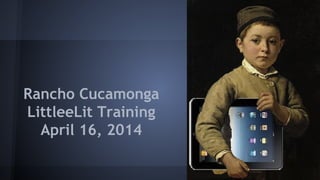 Rancho Cucamonga
LittleeLit Training
April 16, 2014
 