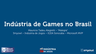 Indústria de Games no Brasil
Mauricio Tadeu Alegretti – “Malegra”
Smyowl – Indústria de Jogos – IGDA Sorocaba – Microsoft MVP
 