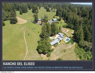 RANCHO DEL ELISEO	
150 PRIVATE ACRES OVERLOOKING THE PACIFIC OCEAN 45 MINUTES FROM SILICON VALLEY
Wednesday, October 9, 13
 