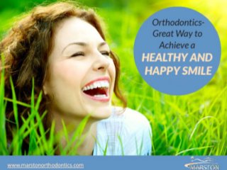 Orthodontist – Great Way to
Achieve a HEALTHY AND HAPPY
SMILE
www.marstonorthodontics.com
 