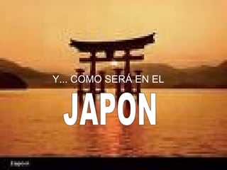 JAPON Y... COMO SERÁ EN EL