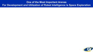 One of the Most Important Arenas
For Development and Utilization of Robot Intelligence is Space Exploration
 