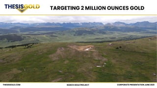 CORPORATE PRESENTATION JUNE 2021
RANCH GOLD PROJECT
THESISGOLD.COM
TARGETING 2 MILLION OUNCES GOLD
 