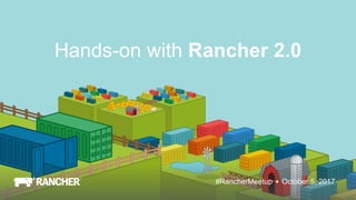 October 5, 2017#RancherMeetup
Hands-on with Rancher 2.0
 