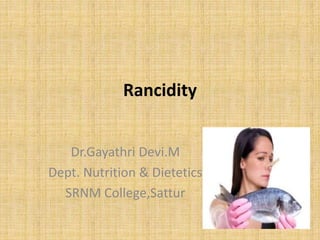 Rancidity
Dr.Gayathri Devi.M
Dept. Nutrition & Dietetics
SRNM College,Sattur
 