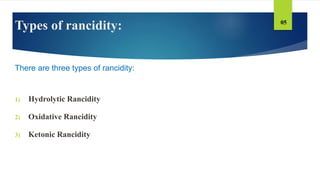 Types of rancidity:
There are three types of rancidity:
1) Hydrolytic Rancidity
2) Oxidative Rancidity
3) Ketonic Rancidity
05
 