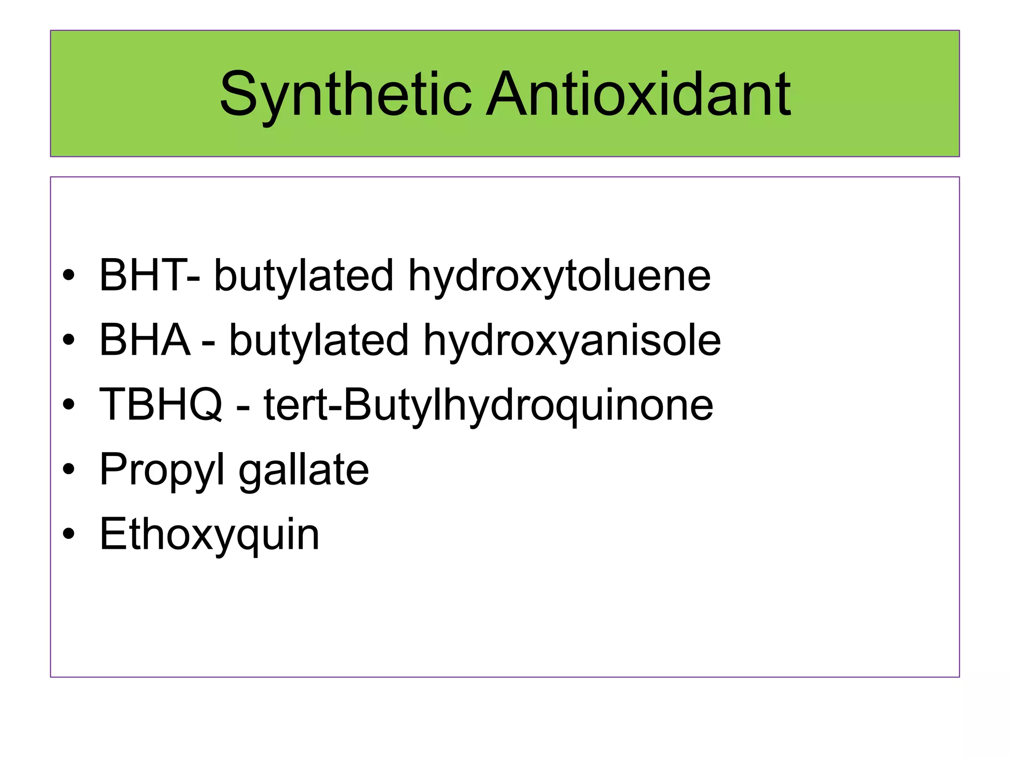 Synthetic Antioxidant
• BHT- butylated hydroxytoluene
• BHA - butylated hydroxyanisole
• TBHQ - tert-Butylhydroquinone
• Propyl gallate
• Ethoxyquin
 