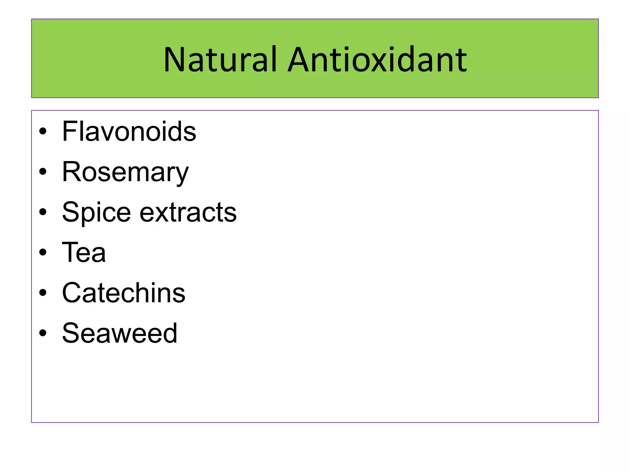 Natural Antioxidant
• Flavonoids
• Rosemary
• Spice extracts
• Tea
• Catechins
• Seaweed
 
