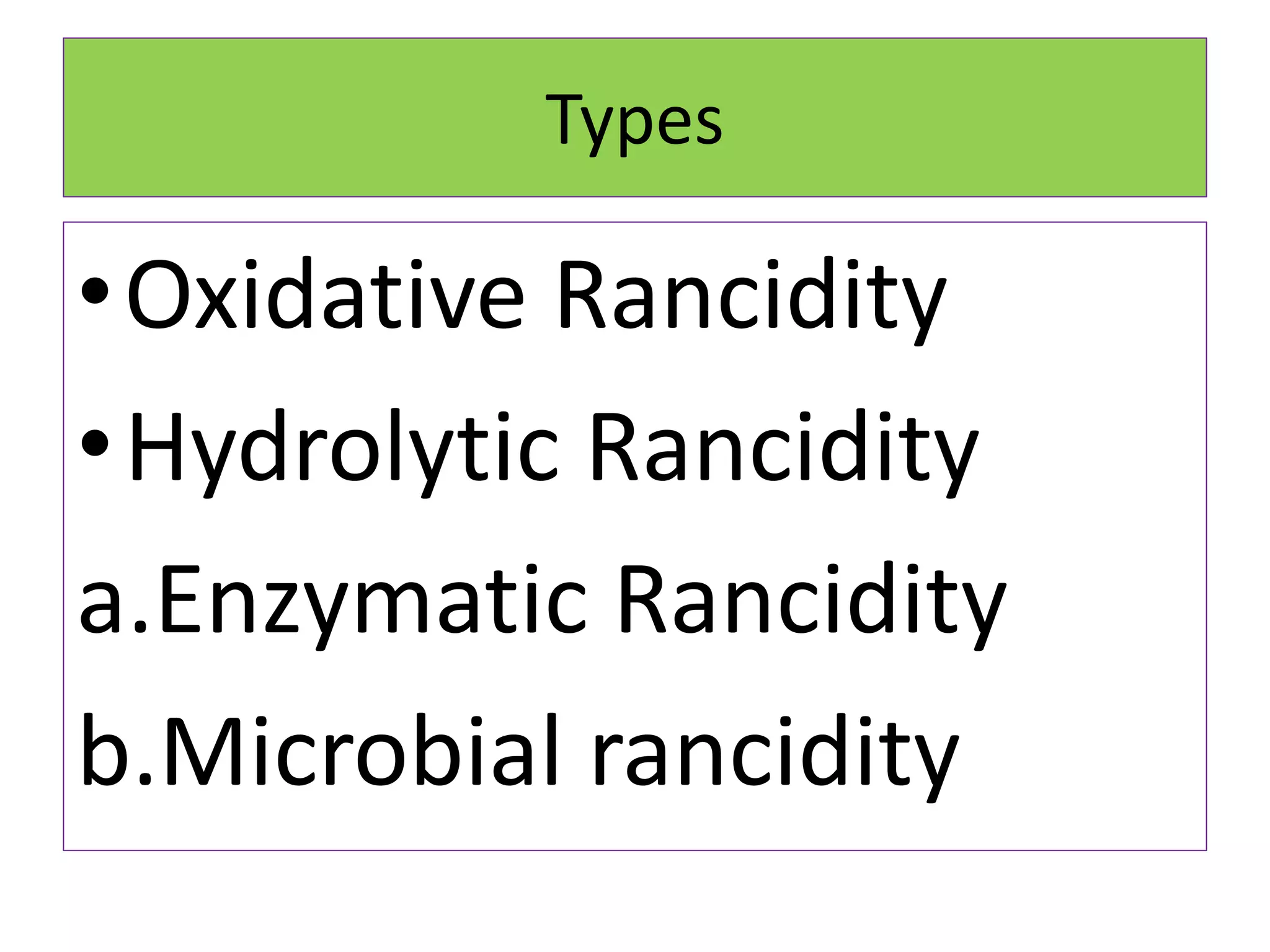 Types
•Oxidative Rancidity
•Hydrolytic Rancidity
a.Enzymatic Rancidity
b.Microbial rancidity
 
