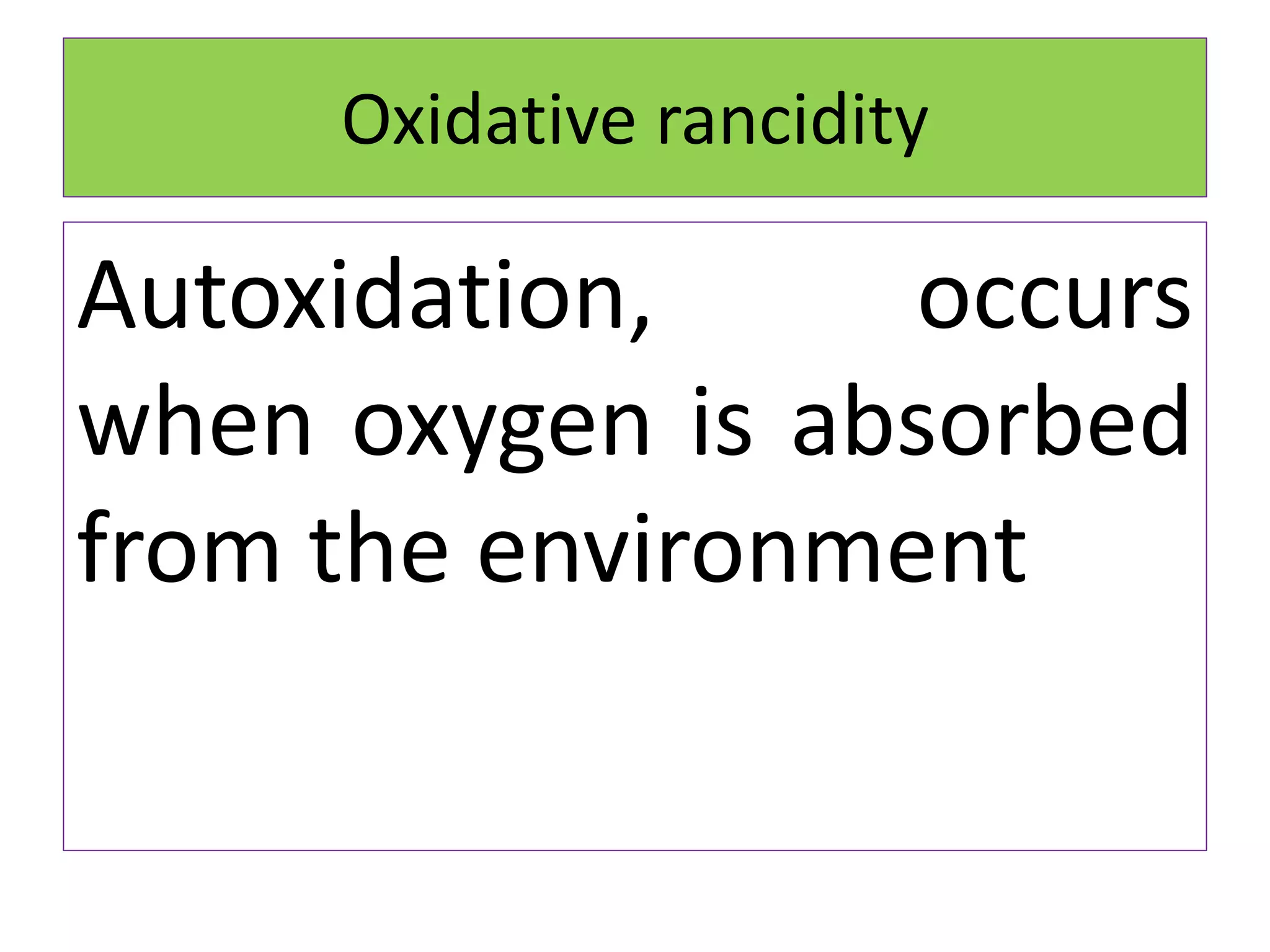 Oxidative rancidity
Autoxidation, occurs
when oxygen is absorbed
from the environment
 