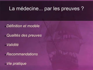 La médecine... par les preuves ?
 Définition et modèle
 Qualités des preuves
 Validité
 Recommandations
 Vie pratique
 