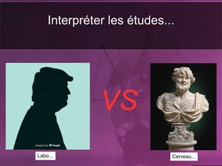 Interpréter les études...
VS
Labo... Cerveau...
 